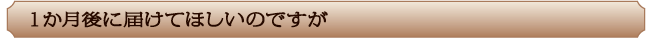 1か月後に届けてほしいのですが