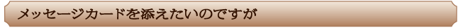メッセージカードを添えたいのですが