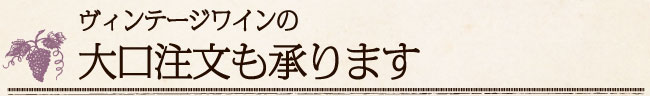 ヴィンテージワインの大口注文も承ります